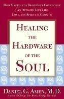 Healing the Hardware of the Soul: How Making the Brain Soul Connection Can Optimize Your Life, Love, and Spiritual Growth by Daniel G. Amen