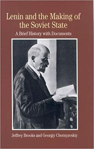 Lenin and the Making of the Soviet State: A Brief History with Documents by Georgiy Chernyavskiy, Jeffrey Brooks