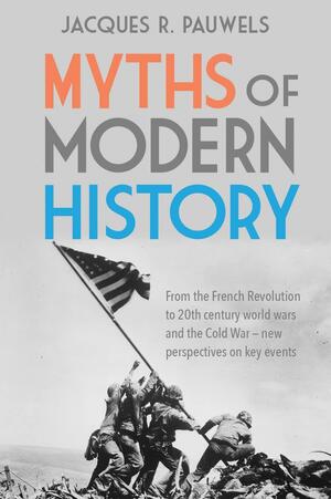 Myths of Modern History: From the French Revolution to the 20th century world wars and the Cold War - new perspectives on key events by Jacques R. Pauwels