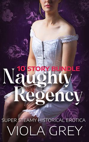 Naughty Regency: 10 Story Bundle by Viola Grey, Viola Grey