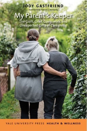 My Parent's Keeper: The Guilt, Grief, Guesswork, and Unexpected Gifts of Caregiving by Patrick J. Kennedy, Jody Gastfriend