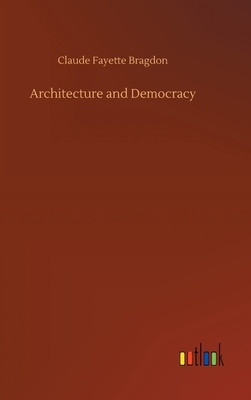 Architecture and Democracy by Claude Fayette Bragdon