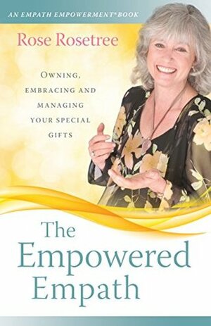 The Empowered Empath: Owning, Embracing, and Managing Your Special Gifts (An Empath Empowerment® Book) (Series Book 3) by Rose Rosetree