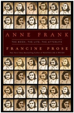 Anne Frank: The Book, the Life, the Afterlife by Francine Prose