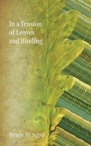 In a Tension of Leaves and Binding by Renée Sgroi