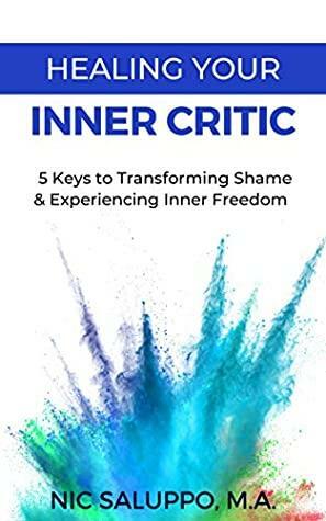 Healing Your Inner Critic: 5 Keys to Transforming Shame & Experiencing Inner Freedom by Nic Saluppo