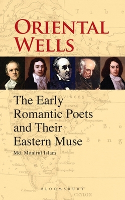 Oriental Wells: The Early Romantic Poets and Their Eastern Muse by MD Monirul Islam