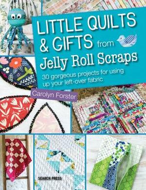 Little Quilts and Gifts Using Jelly Roll Scraps by Carolyn Forster