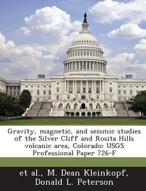 Gravity, Magnetic, and Seismic Studies of the Silver Cliff and Rosita Hills Volcanic Area, Colorado: Usgs Professional Paper 726-F by Et Al, M. Dean Kleinkopf, Donald L. Peterson