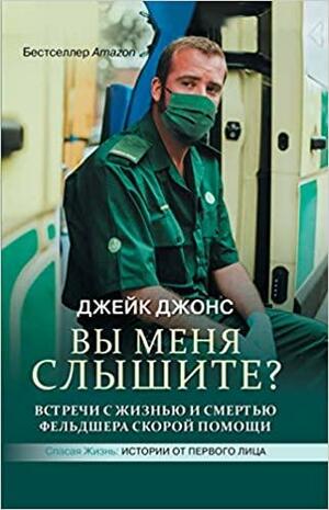 Вы меня слышите? Встречи с жизнью и смертью фельдшера скорой помощи by Джейк Джонс, Jake Jones