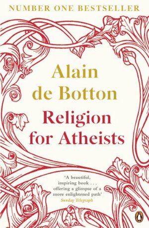 Religion for Atheists: A Non-Believer's Guide to the Uses of Religion by Alain de Botton
