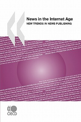 News in the Internet Age: New Trends in News Publishing by Organization For Economic Cooperat Oecd