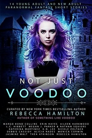 Not Just Voodoo by Katerina Martinez, Rebecca Hamilton, Nicole Zoltack, Monica Corwin, Debbie Cassidy, Nathan Squires, Alicia Rades, K.N. Lee, Jasmine Walt, Thea Atkinson