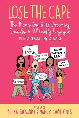Lose the Cape Vol 4: The Mom's Guide to Becoming Socially & Politically Engaged (& How to Raise Tiny Activists) by Nancy Cavillones, Alexa Bigwarfe