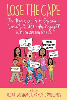 Lose the Cape Vol 4: The Mom's Guide to Becoming Socially & Politically Engaged (& How to Raise Tiny Activists) by Alexa Bigwarfe, Nancy Cavillones