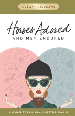 Horses Adored and Men Endured: A Memoir of Falling and Getting Back Up by Susan Friedland
