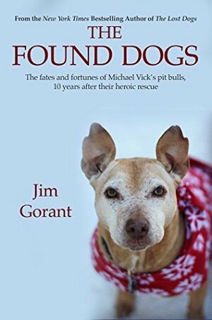 The Found Dogs: The Fates and Fortunes of Michael Vick's Pitbulls, 10 Years After Their Heroic Rescue by Jim Gorant