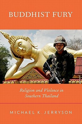 Buddhist Fury: Religion and Violence in Southern Thailand by Michael K. Jerryson