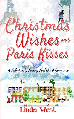 Christmas Wishes and Paris Kisses: A Fabulous Feel Good Comedy Christmas Romance by Linda West