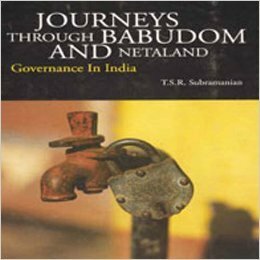 Journeys Through Babudom and Netaland: Governance in India by T.S.R. Subramanian