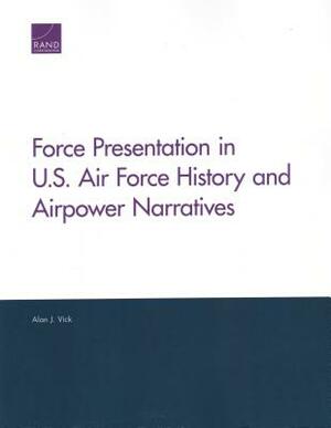 Force Presentation in U.S. Air Force History and Airpower Narratives by Alan J. Vick