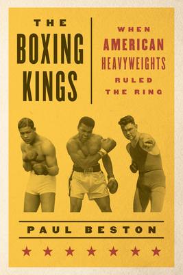 The Boxing Kings: When American Heavyweights Ruled the Ring by Paul Beston