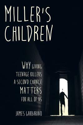 Miller's Children: Why Giving Teenage Killers a Second Chance Matters for All of Us by James Garbarino