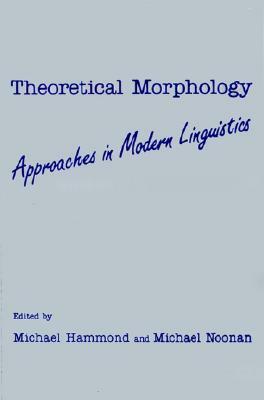 Theoretical Morphology: Approaches in Modern Linguistics by Michael Hammond, Michael Noonan