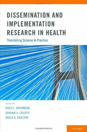 Dissemination and Implementation Research in Health: Translating Science to Practice by Enola K. Proctor, Graham A. Colditz, Ross C. Brownson