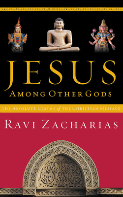 Jesus Among Other Gods: The Absolute Claims of the Christian Message by Ravi Zacharias
