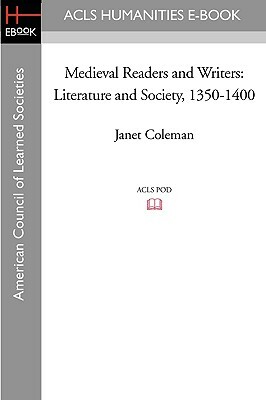 Medieval Readers and Writers: Literature and Society, 1350-1400 by Janet Coleman