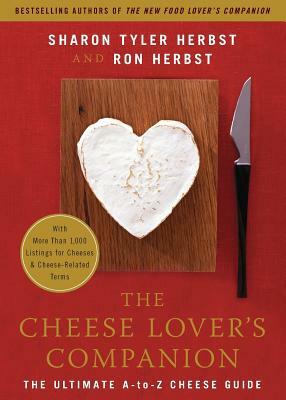 The Cheese Lover's Companion: The Ultimate A-To-Z Cheese Guide with More Than 1,000 Listings for Cheeses & Cheese-Related Terms by Ron Herbst, Sharon T. Herbst