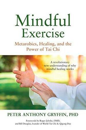 Mindful Exercise: Metarobics, Healing, and the Power of Tai Chi by Roger Jahnke, Peter Anthony Gryffin, Bill Douglas