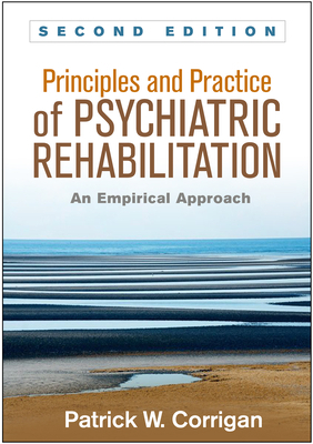 Principles and Practice of Psychiatric Rehabilitation, Second Edition: An Empirical Approach by Patrick W. Corrigan