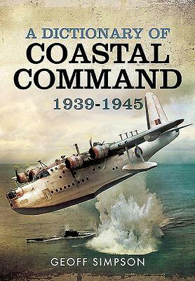 A Dictionary of Coastal Command 1939 - 1945 by Geoff Simpson