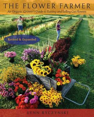 The Flower Farmer: An Organic Grower's Guide to Raising and Selling Cut Flowers, 2nd Edition by Lynn Byczynski