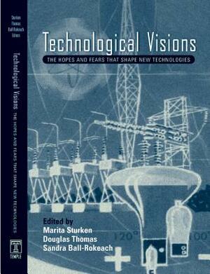 Technological Visions: Hopes and Fears That Shape New Technologies by Marita Sturken