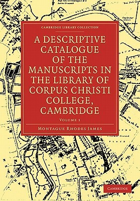 A Descriptive Catalogue of the Manuscripts in the Library of Corpus Christi College, Cambridge: Volume 1 by M.R. James