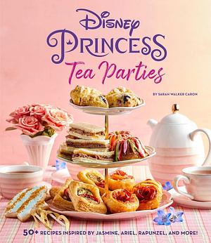 Disney Princess Tea Parties Cookbook by Sarah Walker Caron