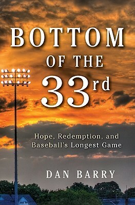 Bottom of the 33rd: Hope, Redemption, and Baseball's Longest Game by Dan Barry