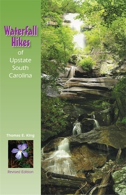 Waterfall Hikes of Upstate South Carolina (Revised) by Thomas E. King