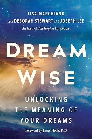 Dream Wise: Unlocking the Meaning of Your Dreams by Lisa Marchiano, NCPsyA, Deborah Stewart, LCSW, Joseph Lee