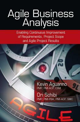 Agile Business Analysis: Enabling Continuous Improvement of Requirements, Project Scope, and Agile Project Results by Ori Schibi, Kevin Aguanno