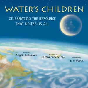 Water's Children: Celebrating the Resource That Unites Us All by Angèle Delaunois