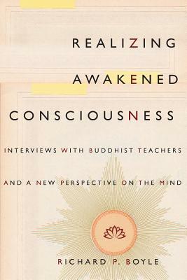 Realizing Awakened Consciousness: Interviews with Buddhist Teachers and a New Perspective on the Mind by Richard Boyle