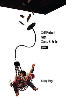 Self-Portrait with Spurs & Sulfur: Poems by Casey Thayer