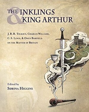 The Inklings and King Arthur: J. R. R. Tolkien, Charles Williams, C. S. Lewis, and Owen Barfield on the Matter of Britain by Sørina Higgins