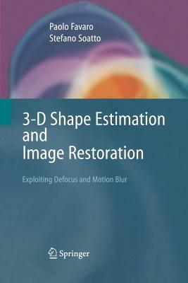 3-D Shape Estimation and Image Restoration: Exploiting Defocus and Motion-Blur by Paolo Favaro, Stefano Soatto