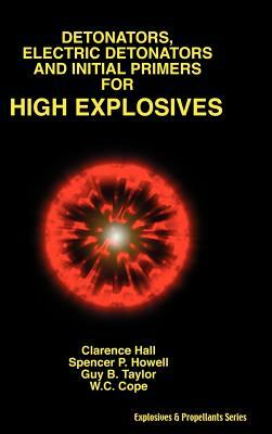 Detonators, Electric Detonators & Initial Primers for High Explosives by Clarence Hall, Spencer P. Howell, Guy B. Taylor