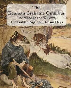 The Kenneth Grahame Omnibus: The Wind in the Willows, The Golden Age and Dream Days (including The Reluctant Dragon) [Illustrated] by Kenneth Grahame